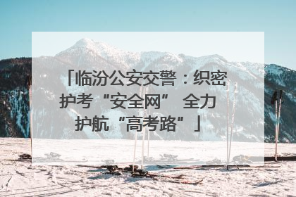 临汾公安交警：织密护考“安全网” 全力护航“高考路”
