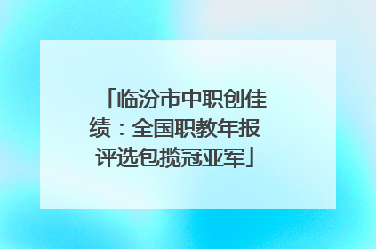临汾市中职创佳绩：全国职教年报评选包揽冠亚军