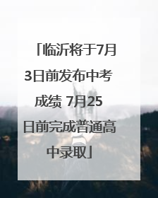 临沂将于7月3日前发布中考成绩 7月25日前完成普通高中录取