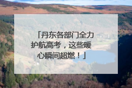 丹东各部门全力护航高考，这些暖心瞬间超燃！
