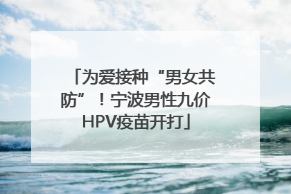 为爱接种“男女共防”！宁波男性九价HPV疫苗开打