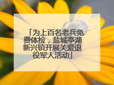 为上百名老兵免费体检，盐城亭湖新兴镇开展关爱退役军人活动