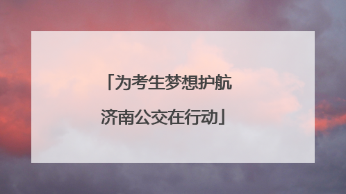 为考生梦想护航 济南公交在行动