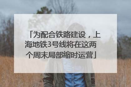 为配合铁路建设，上海地铁3号线将在这两个周末局部缩时运营