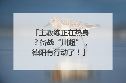 主教练正在热身？备战“川超”，德阳有行动了！