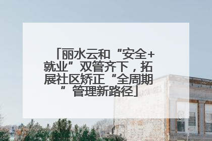 丽水云和“安全+就业”双管齐下，拓展社区矫正“全周期”管理新路径