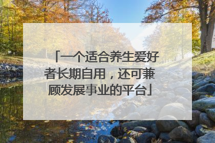 一个适合养生爱好者长期自用，还可兼顾发展事业的平台