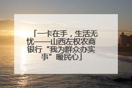 一卡在手，生活无忧——山西左权农商银行“我为群众办实事”暖民心
