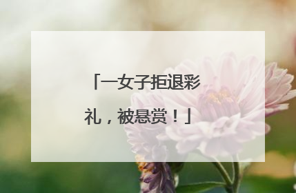 一女子拒退彩礼，被悬赏！