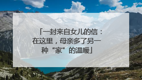 一封来自女儿的信：在这里，母亲多了另一种“家”的温暖