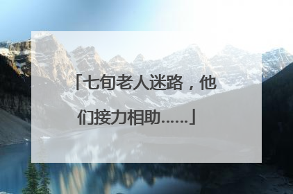 七旬老人迷路，他们接力相助……