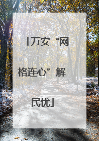 万安“网格连心”解民忧