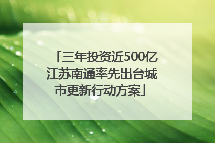 三年投资近500亿 江苏南通率先出台城市更新行动方案