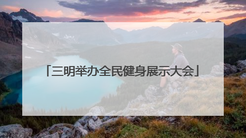 三明举办全民健身展示大会