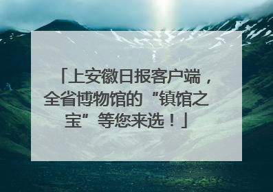 上安徽日报客户端，全省博物馆的“镇馆之宝”等您来选！