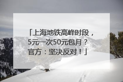 上海地铁高峰时段，5元一次50元包月？官方：坚决反对！