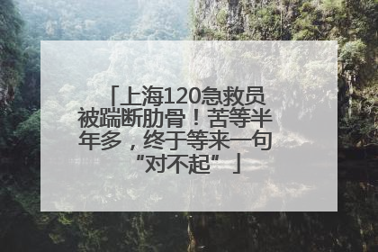 上海120急救员被踹断肋骨！苦等半年多，终于等来一句“对不起”