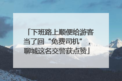 下班路上顺便给游客当了回“免费司机”，聊城这名交警获点赞