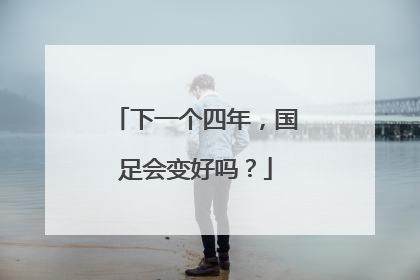 下一个四年，国足会变好吗？
