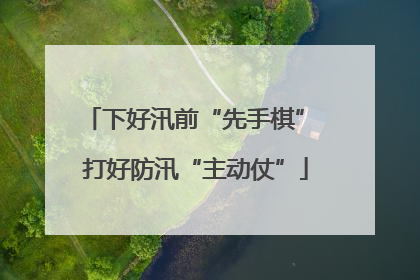 下好汛前“先手棋” 打好防汛“主动仗”