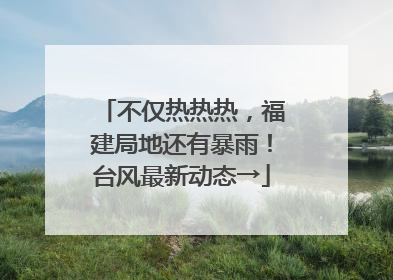 不仅热热热，福建局地还有暴雨！台风最新动态→