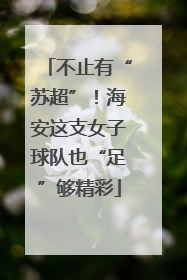 不止有“苏超”！海安这支女子球队也“足”够精彩