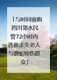 与时间赛跑 四川邻水民警72小时内连救走失老人与遭蛇咬伤群众