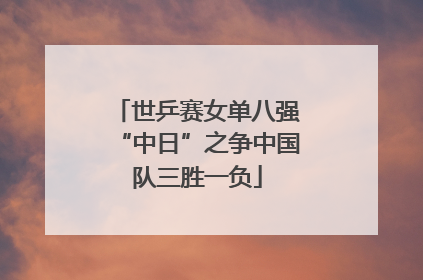 世乒赛女单八强“中日”之争中国队三胜一负