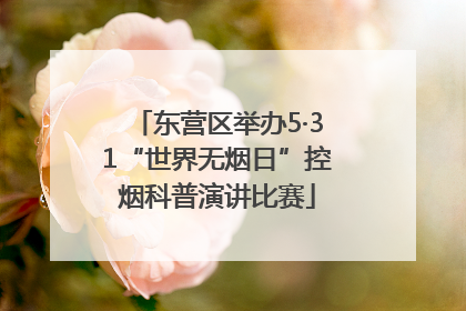 东营区举办5·31“世界无烟日”控烟科普演讲比赛