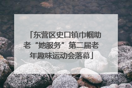 东营区史口镇巾帼助老“她服务”第二届老年趣味运动会落幕