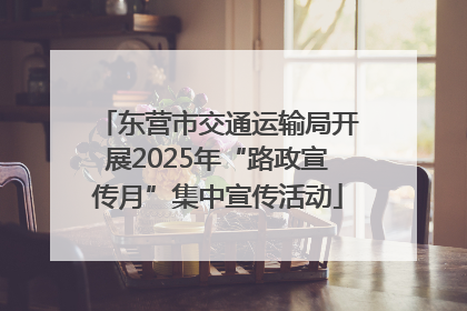 东营市交通运输局开展2025年“路政宣传月”集中宣传活动