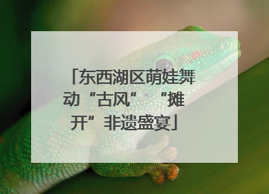 东西湖区萌娃舞动“古风” “摊开”非遗盛宴
