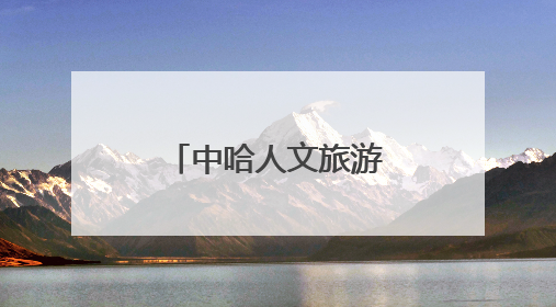 中哈人文旅游专列：钢轨上的丝路新对话