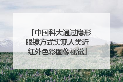 中国科大通过隐形眼镜方式实现人类近红外色彩图像视觉