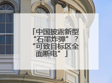 中国披露新型“石墨炸弹”？“可致目标区全面断电”