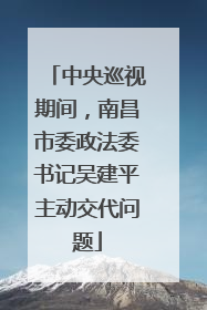中央巡视期间，南昌市委政法委书记吴建平主动交代问题