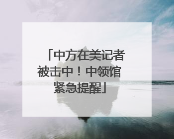 中方在美记者被击中！中领馆紧急提醒