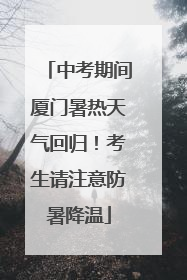 中考期间厦门暑热天气回归！考生请注意防暑降温