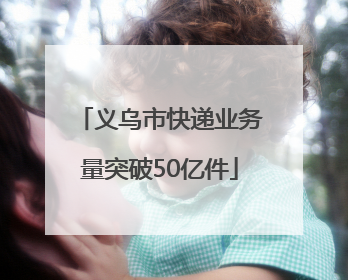 义乌市快递业务量突破50亿件