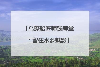 乌篷船匠师钱寿堂：留住水乡魅影