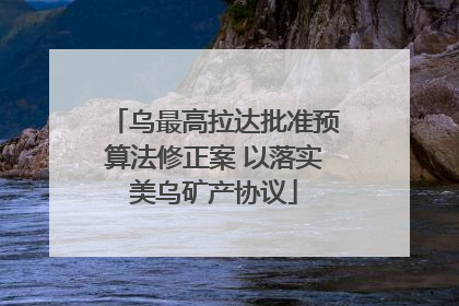 乌最高拉达批准预算法修正案 以落实美乌矿产协议