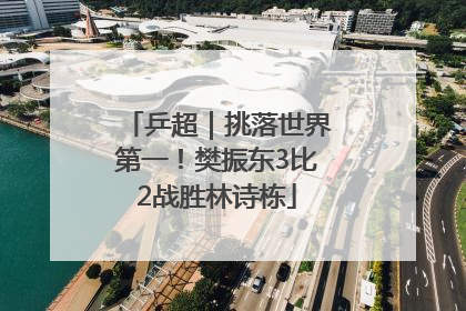 乒超｜挑落世界第一！樊振东3比2战胜林诗栋