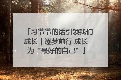 习爷爷的话引领我们成长｜逐梦前行 成长为“最好的自己”