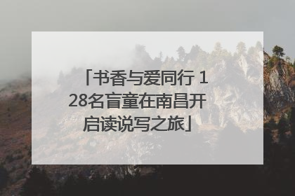 书香与爱同行 128名盲童在南昌开启读说写之旅