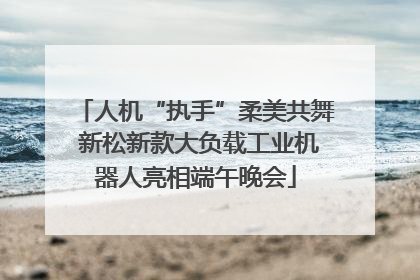 人机“执手”柔美共舞 新松新款大负载工业机器人亮相端午晚会
