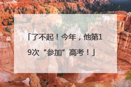 了不起！今年，他第19次“参加”高考！
