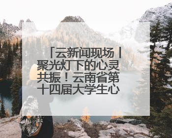 云新闻现场丨聚光灯下的心灵共振！云南省第十四届大学生心理情景剧决赛燃情开演
