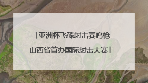 亚洲杯飞碟射击赛鸣枪 山西省首办国际射击大赛