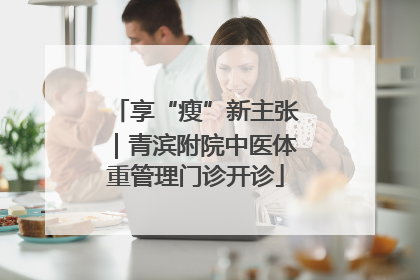 享“瘦”新主张｜青滨附院中医体重管理门诊开诊