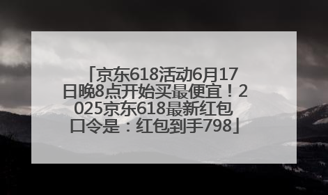 京东618活动6月17日晚8点开始买最便宜！2025京东618最新红包口令是：红包到手798